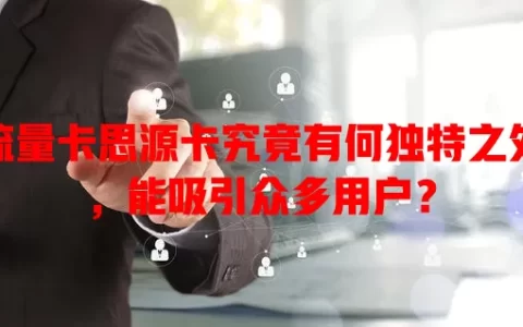 流量卡思源卡究竟有何独特之处，能吸引众多用户？