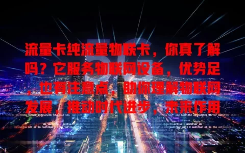 流量卡纯流量物联卡，你真了解吗？它服务物联网设备，优势足，也有注意点，助你理解物联网发展，推动时代进步，未来作用更大