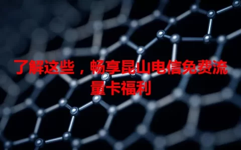 了解这些，畅享昆山电信免费流量卡福利