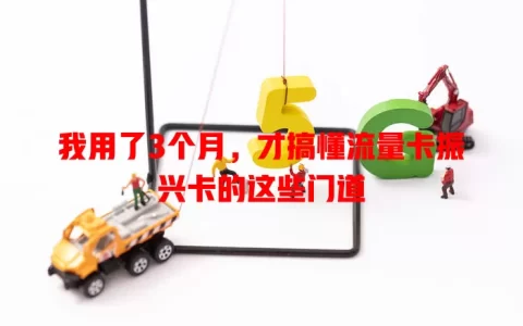 我用了3个月，才搞懂流量卡振兴卡的这些门道
