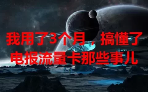我用了3个月，搞懂了电报流量卡那些事儿