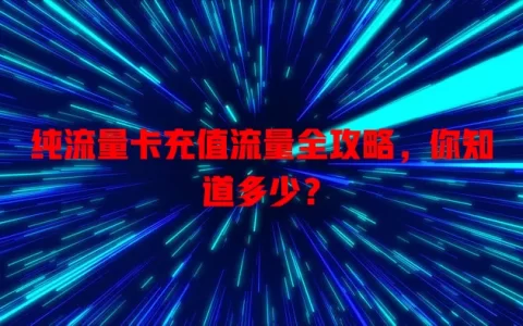 纯流量卡充值流量全攻略，你知道多少？