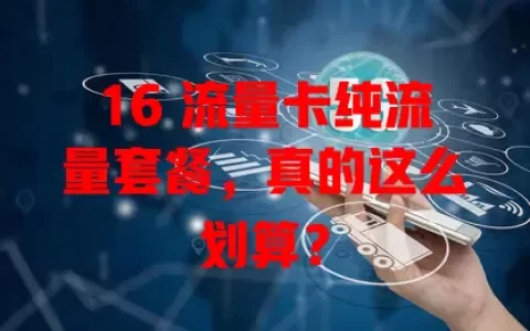 16 流量卡纯流量套餐，真的这么划算？