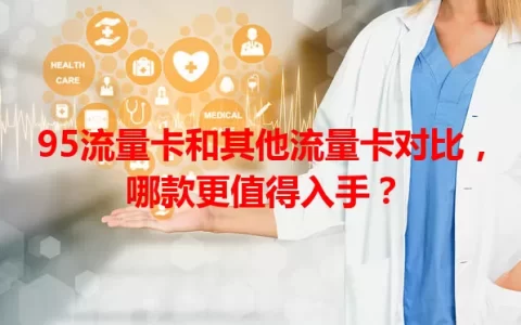95流量卡和其他流量卡对比，哪款更值得入手？