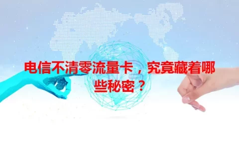 电信不清零流量卡，究竟藏着哪些秘密？