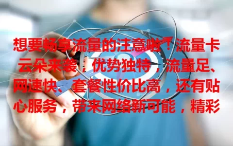 想要畅享流量的注意啦！流量卡云朵来袭，优势独特，流量足、网速快、套餐性价比高，还有贴心服务，带来网络新可能，精彩表现拭目以待！
