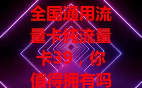 全国通用流量卡纯流量卡39，你值得拥有吗？