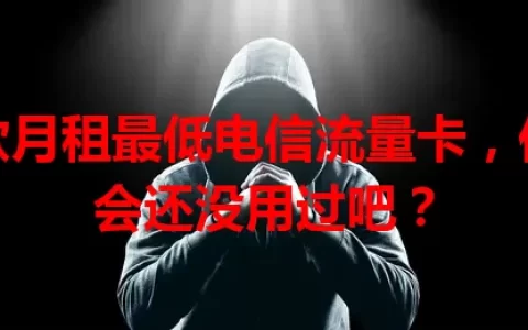 这款月租最低电信流量卡，你不会还没用过吧？