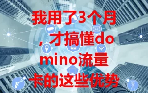 我用了3个月，才搞懂domino流量卡的这些优势
