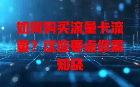 如何购买流量卡流量？这些要点你需知晓