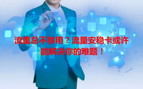流量总不够用？流量安稳卡或许能解决你的难题！