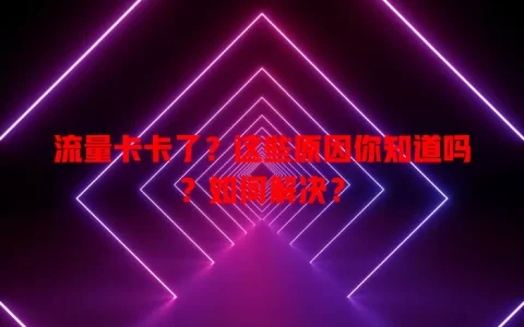 流量卡卡了？这些原因你知道吗？如何解决？