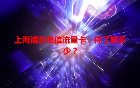 上海浦东电信流量卡，你了解多少？