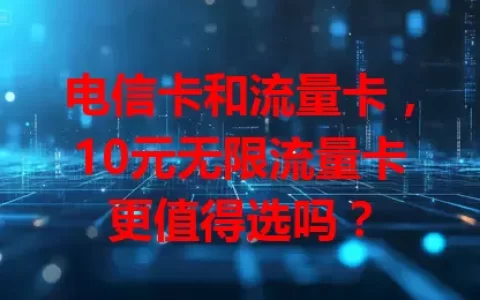 电信卡和流量卡，10元无限流量卡更值得选吗？