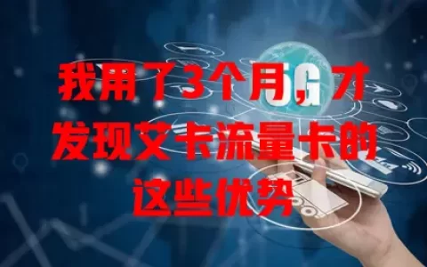 我用了3个月，才发现艾卡流量卡的这些优势
