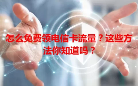 怎么免费领电信卡流量？这些方法你知道吗？
