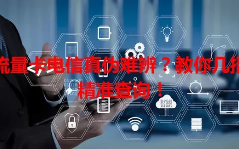 流量卡电信真伪难辨？教你几招精准查询！
