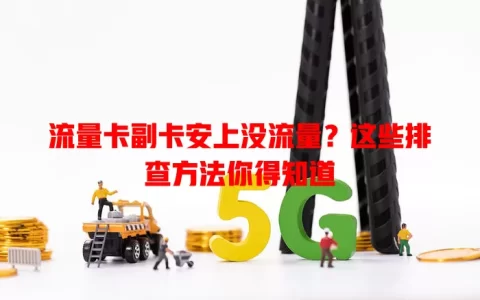 流量卡副卡安上没流量？这些排查方法你得知道