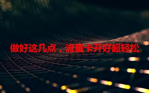 做好这几点，流量卡开好超轻松