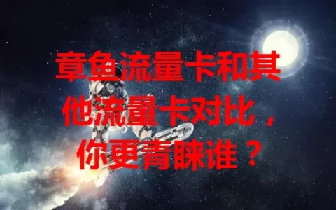 章鱼流量卡和其他流量卡对比，你更青睐谁？