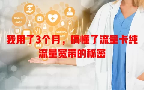 我用了3个月，搞懂了流量卡纯流量宽带的秘密