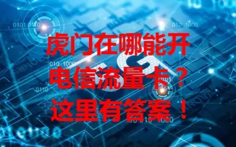 虎门在哪能开电信流量卡？这里有答案！