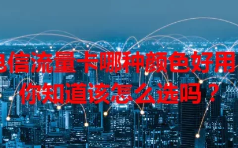 电信流量卡哪种颜色好用？你知道该怎么选吗？