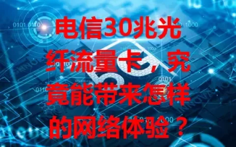 电信30兆光纤流量卡，究竟能带来怎样的网络体验？