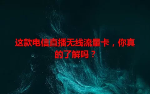 这款电信直播无线流量卡，你真的了解吗？
