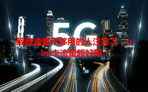 那些流量不够用的人注意了，ulm卡流量超好用！