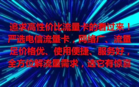 追求高性价比流量卡的看过来！严选电信流量卡，网络广、流量足价格优、使用便捷、服务好，全方位解流量需求，选它有惊喜！