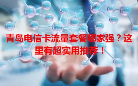 青岛电信卡流量套餐哪家强？这里有超实用推荐！