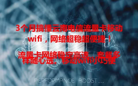 3个月搞懂云南电信流量卡移动wifi，网络超稳超便捷！

流量卡网络稳定高速，套餐多样随心选。移动wifi小巧便携，多设备可连，续航强。无论云南山区还是城市街头，随时随地畅享网络，摆脱限制就靠它！