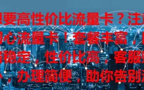想要高性价比流量卡？注意初心流量卡！套餐丰富，网络稳定，性价比高，客服贴心，办理简便，助你告别流量烦恼，畅享便捷网络生活！