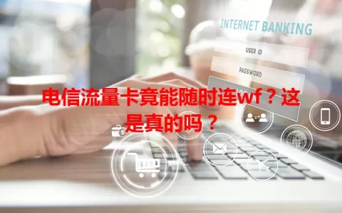 电信流量卡竟能随时连wf？这是真的吗？
