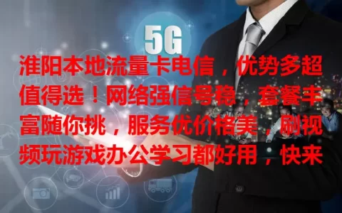 淮阳本地流量卡电信，优势多超值得选！网络强信号稳，套餐丰富随你挑，服务优价格美，刷视频玩游戏办公学习都好用，快来体验！