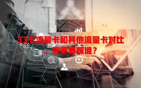 33卡流量卡和其他流量卡对比，你更青睐谁？