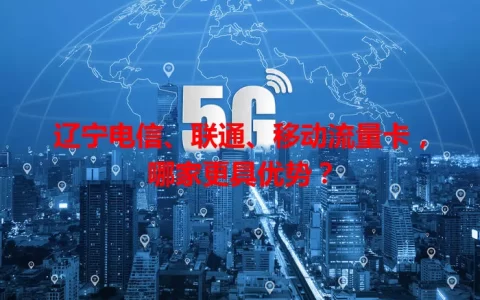 辽宁电信、联通、移动流量卡，哪家更具优势？