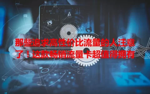 那些追求高性价比流量的人注意了！这款畅销流量卡超值得拥有