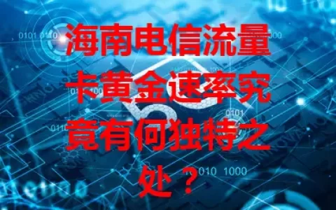 海南电信流量卡黄金速率究竟有何独特之处？