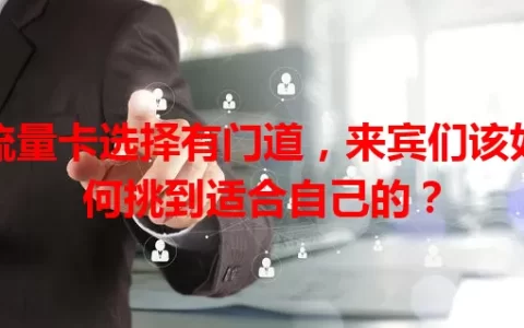 流量卡选择有门道，来宾们该如何挑到适合自己的？