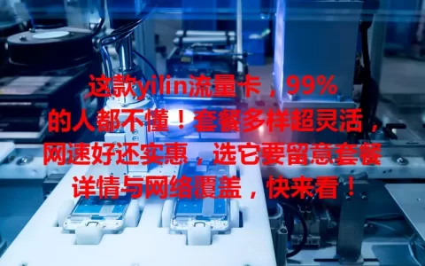 这款yilin流量卡，99%的人都不懂！套餐多样超灵活，网速好还实惠，选它要留意套餐详情与网络覆盖，快来看！