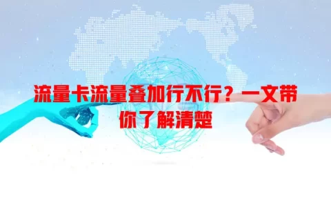 流量卡流量叠加行不行？一文带你了解清楚