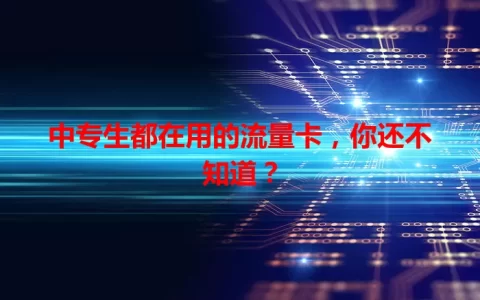 中专生都在用的流量卡，你还不知道？