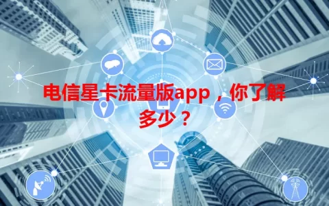 电信星卡流量版app，你了解多少？