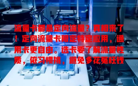 流量卡都是定向流量？真相来了！定向流量卡限定特定应用，通用卡更自由。选卡要了解流量性质，依习惯挑，避免多花冤枉钱