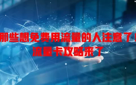 那些想免费用流量的人注意了！流量卡攻略来了
