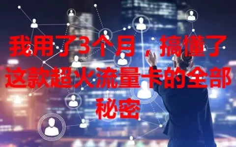我用了3个月，搞懂了这款超火流量卡的全部秘密