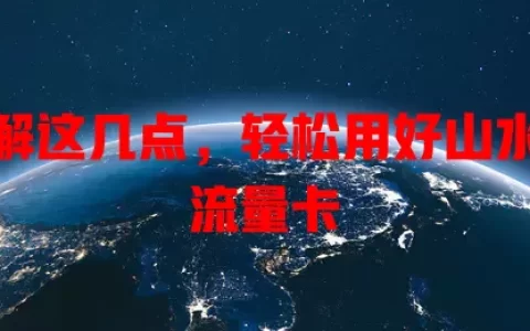 了解这几点，轻松用好山水卡流量卡