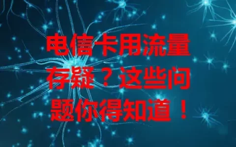 电信卡用流量存疑？这些问题你得知道！